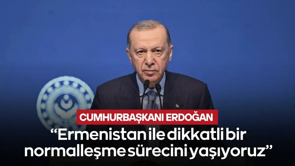 Cumhurbaşkanı Erdoğan: Ermenistan ile dikkatli bir normalleşme sürecini yaşıyoruz